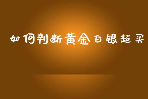 如何判断黄金白银超买_https://wap.qdlswl.com_证券新闻_第1张