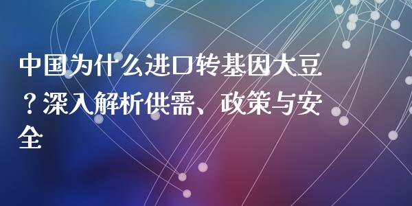 中国为什么进口转基因大豆？深入解析供需、政策与安全_https://wap.qdlswl.com_全球经济_第1张
