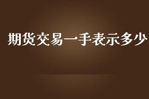 期货交易一手表示多少_https://wap.qdlswl.com_理财投资_第1张